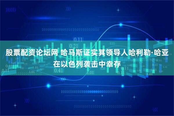股票配资论坛网 哈马斯证实其领导人哈利勒·哈亚在以色列袭击中幸存