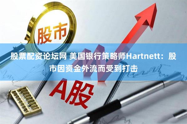 股票配资论坛网 美国银行策略师Hartnett：股市因资金外流而受到打击