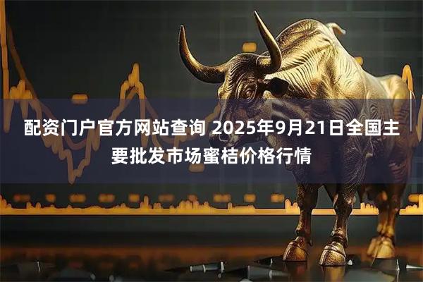 配资门户官方网站查询 2025年9月21日全国主要批发市场蜜桔价格行情