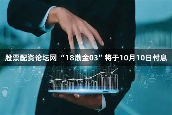 股票配资论坛网 “18渤金03”将于10月10日付息