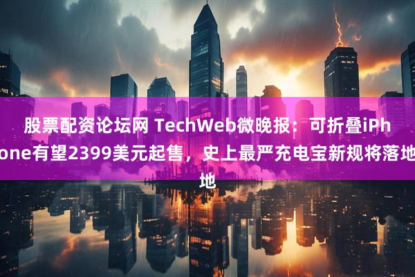 股票配资论坛网 TechWeb微晚报：可折叠iPhone有望2399美元起售，史上最严充电宝新规将落地