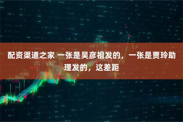 配资渠道之家 一张是吴彦祖发的，一张是贾玲助理发的，这差距