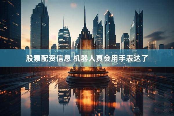 股票配资信息 机器人真会用手表达了