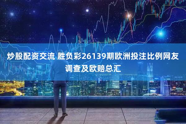 炒股配资交流 胜负彩26139期欧洲投注比例网友调查及欧赔总汇